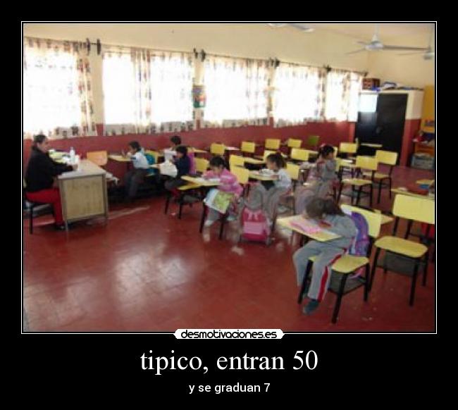 tipico, entran 50 - y se graduan 7