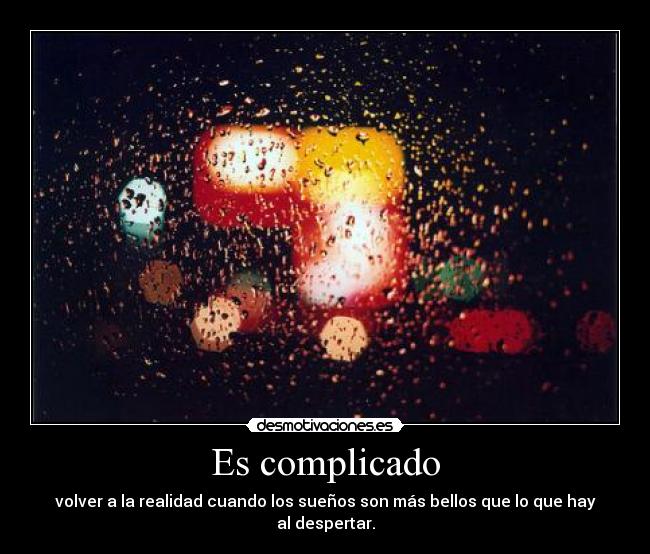 Es complicado - volver a la realidad cuando los sueños son más bellos que lo que hay al despertar.