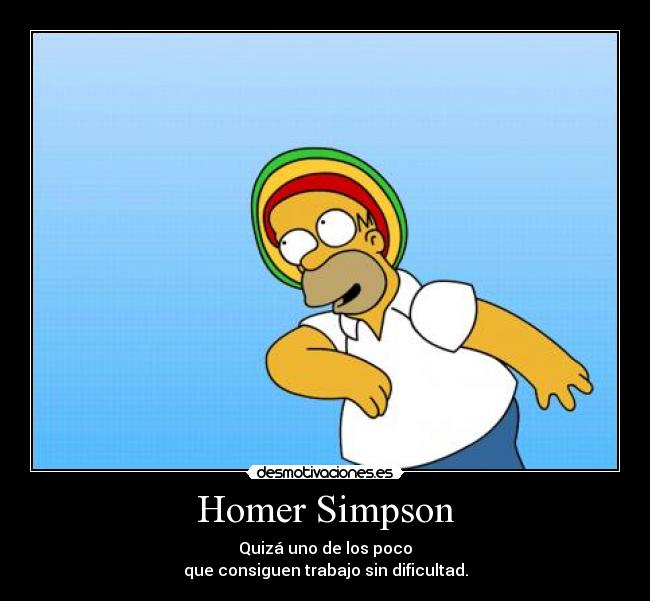 Homer Simpson - Quizá uno de los poco
que consiguen trabajo sin dificultad.
