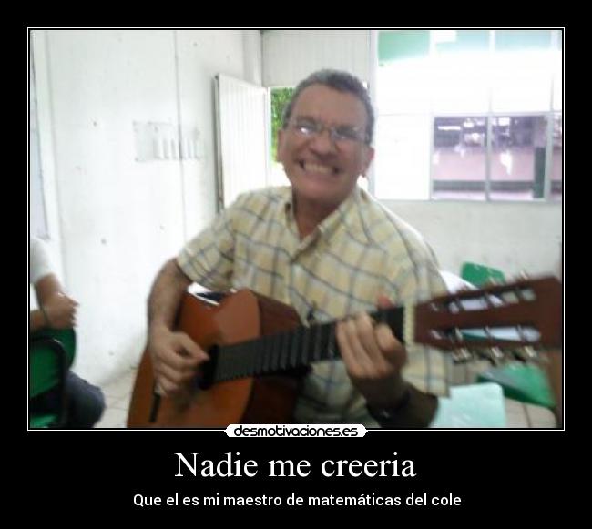 Nadie me creeria - Que el es mi maestro de matemáticas del cole