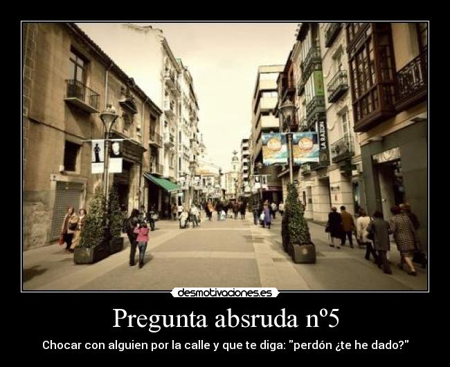 Pregunta absruda nº5 - Chocar con alguien por la calle y que te diga: perdón ¿te he dado?