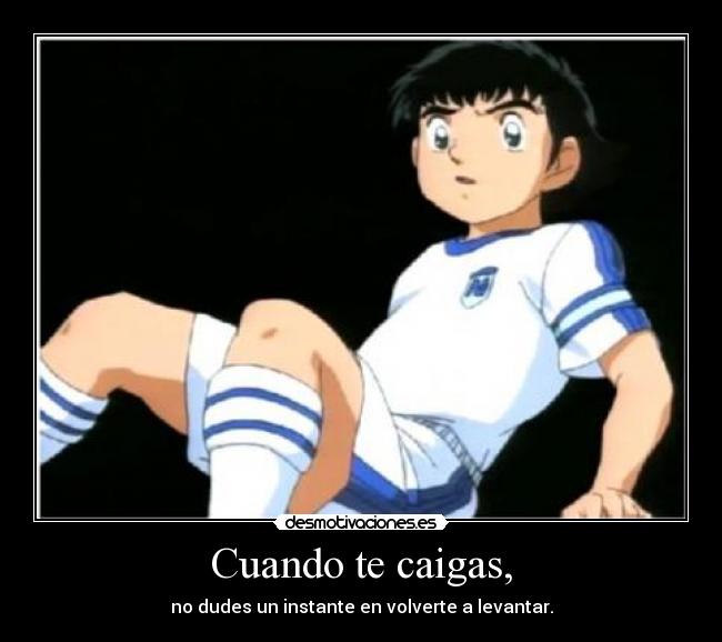 Cuando te caigas, - no dudes un instante en volverte a levantar.