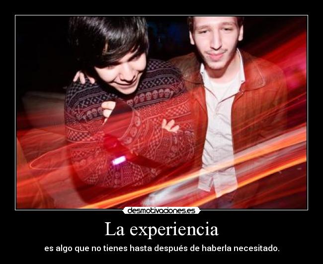 La experiencia - es algo que no tienes hasta después de haberla necesitado.