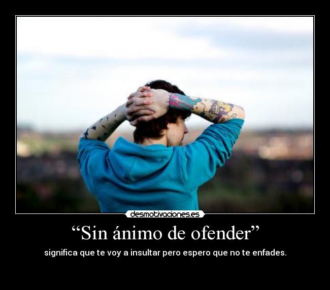 “Sin ánimo de ofender” - significa que te voy a insultar pero espero que no te enfades.

