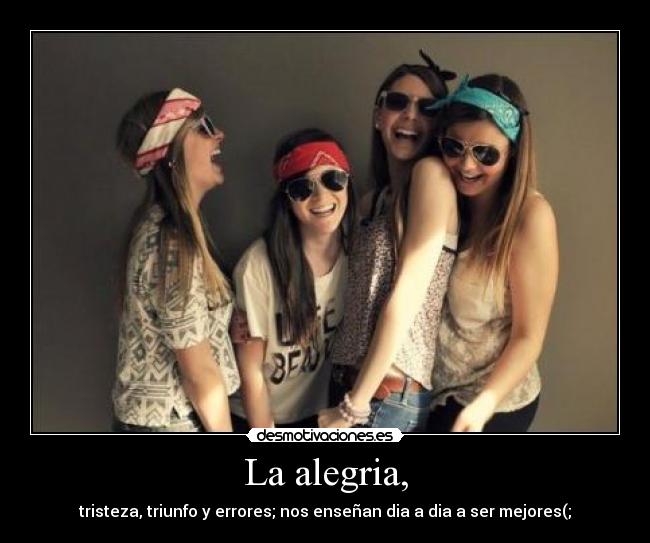 La alegria, - tristeza, triunfo y errores; nos enseñan dia a dia a ser mejores(;