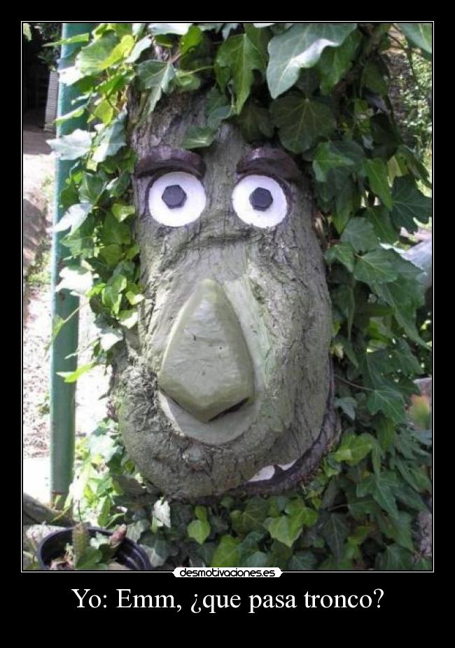Yo: Emm, ¿que pasa tronco? -