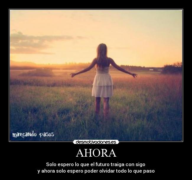 AHORA - Solo espero lo que el futuro traiga con sigo
y ahora solo espero poder olvidar todo lo que paso