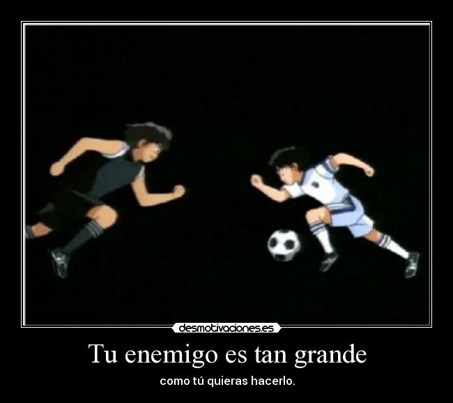 Tu enemigo es tan grande - como tú quieras hacerlo.