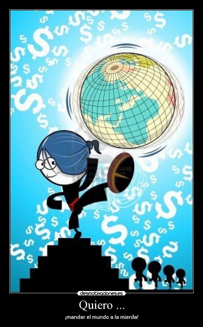 Quiero ... - ¡mandar el mundo a la mierda!