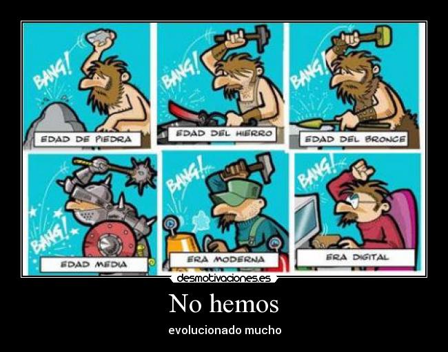 No hemos - evolucionado mucho