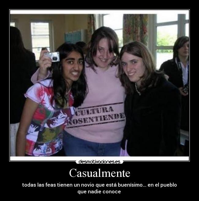 Casualmente - todas las feas tienen un novio que está buenísimo... en el pueblo que nadie conoce