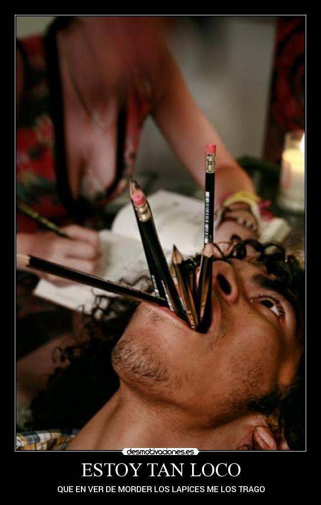 ESTOY TAN LOCO - QUE EN VER DE MORDER LOS LAPICES ME LOS TRAGO