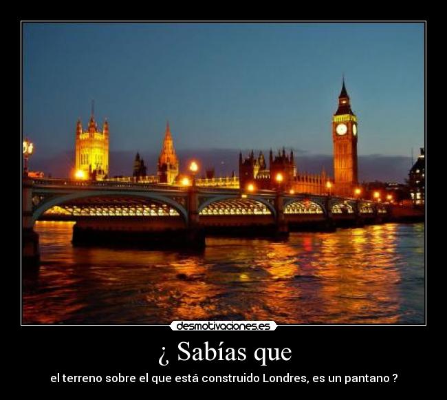 ¿ Sabías que - el terreno sobre el que está construido Londres, es un pantano ?