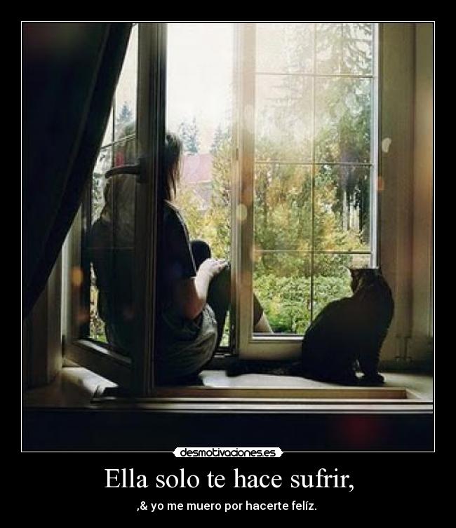 Ella solo te hace sufrir, -