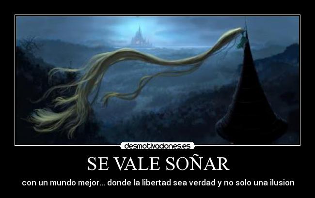 SE VALE SOÑAR - con un mundo mejor... donde la libertad sea verdad y no solo una ilusion