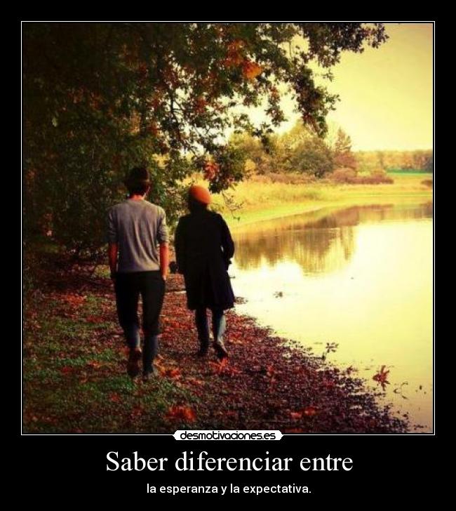 Saber diferenciar entre - la esperanza y la expectativa.