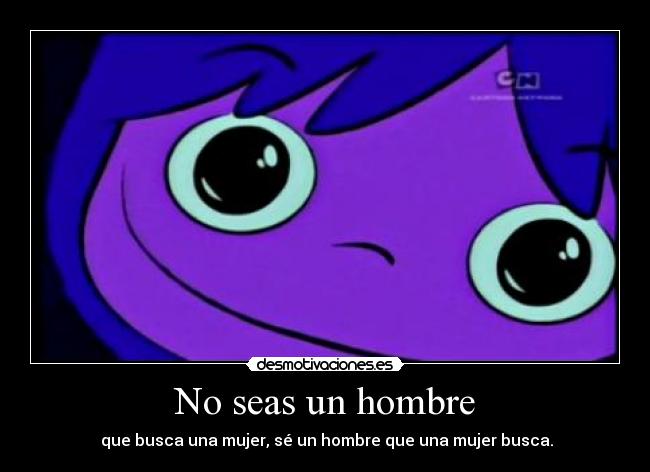 No seas un hombre -  que busca una mujer, sé un hombre que una mujer busca.