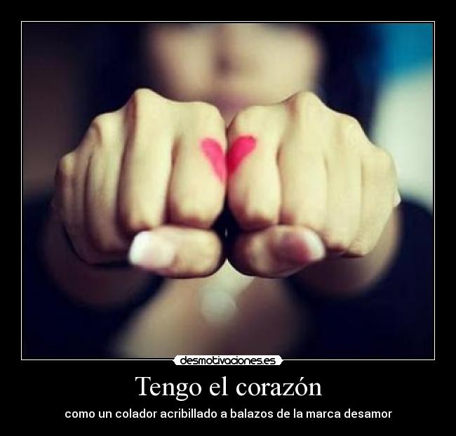 Tengo el corazón - como un colador acribillado a balazos de la marca desamor