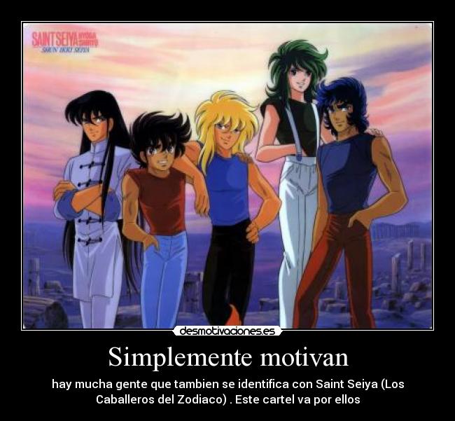 Simplemente motivan - hay mucha gente que tambien se identifica con Saint Seiya (Los
Caballeros del Zodiaco) . Este cartel va por ellos