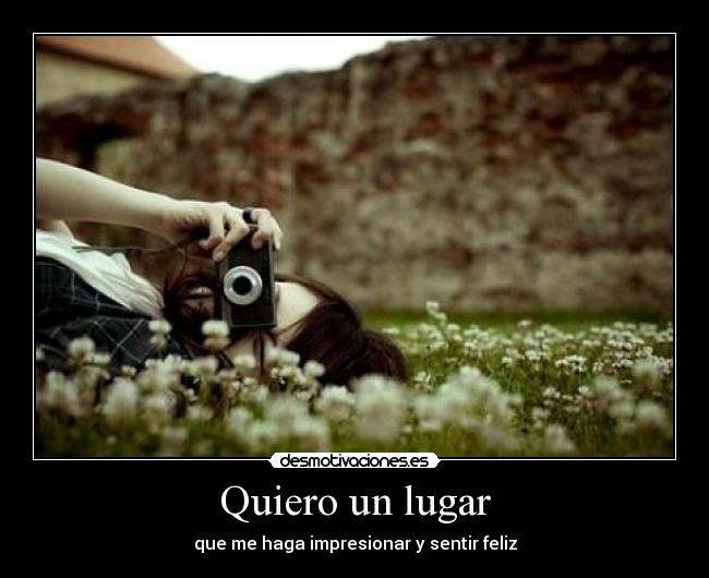 Quiero un lugar - que me haga impresionar y sentir feliz