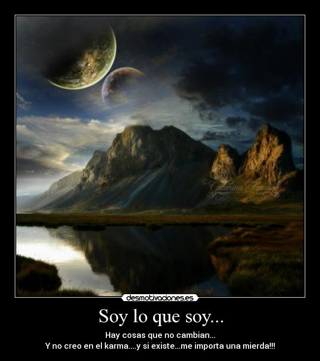 Soy lo que soy... - Hay cosas que no cambian...
Y no creo en el karma....y si existe...me importa una mierda!!!