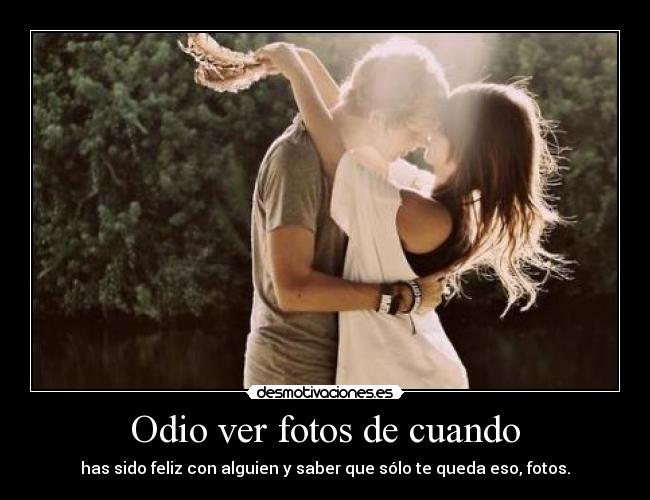 Odio ver fotos de cuando -
