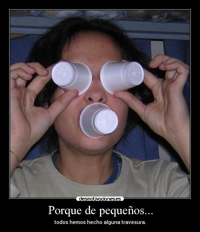 Porque de pequeños... - todos hemos hecho alguna travesura.