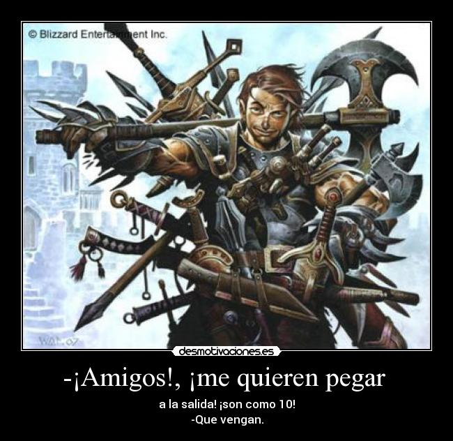 -¡Amigos!, ¡me quieren pegar -