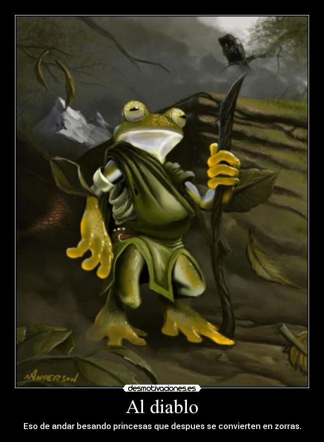 Al diablo - Eso de andar besando princesas que despues se convierten en zorras.