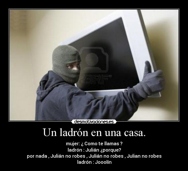Un ladrón en una casa. - mujer: ¿ Como te llamas ?
ladrón : Julián ¿porque?
por nada , Julián no robes , Julián no robes , Julian no robes
ladrón : Jooolín