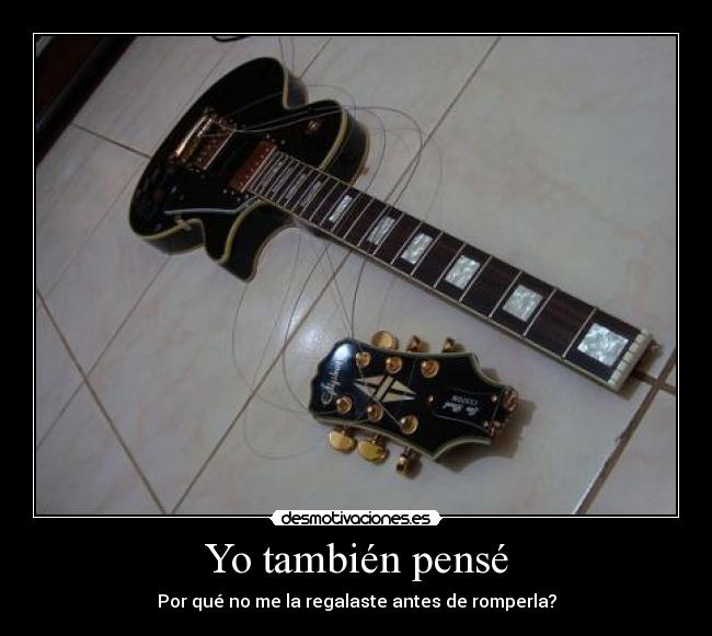 Yo también pensé - Por qué no me la regalaste antes de romperla?