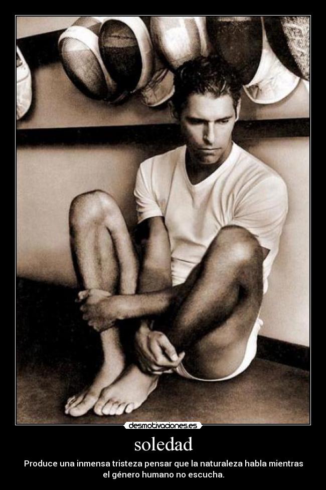 soledad - Produce una inmensa tristeza pensar que la naturaleza habla mientras
el género humano no escucha.