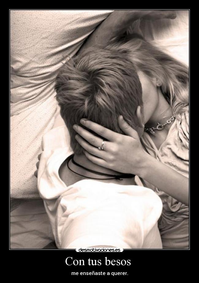 Con tus besos - me enseñaste a querer.
