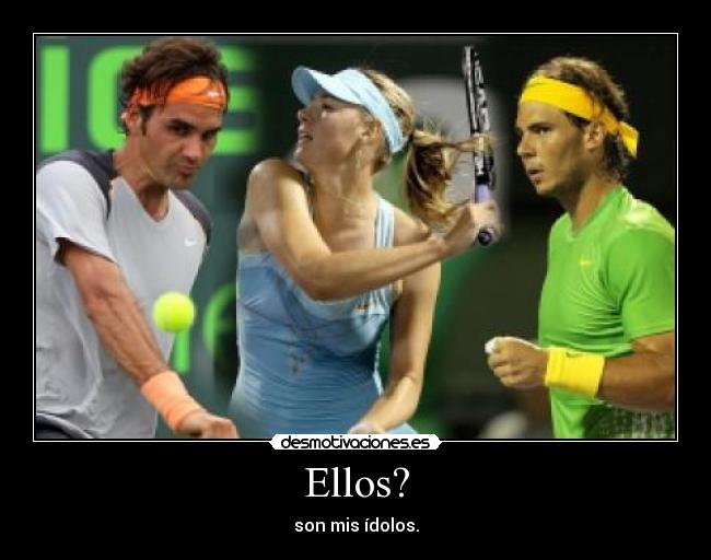 Ellos? - son mis ídolos.