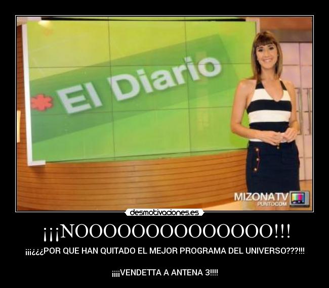 ¡¡¡NOOOOOOOOOOOOOO!!! - ¡¡¡¿¿¿POR QUE HAN QUITADO EL MEJOR PROGRAMA DEL UNIVERSO???!!!

¡¡¡¡VENDETTA A ANTENA 3!!!!