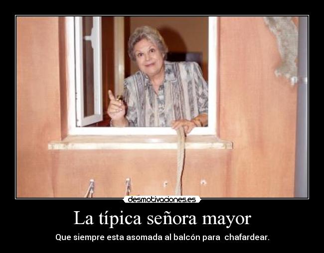 La típica señora mayor - Que siempre esta asomada al balcón para chafardear.