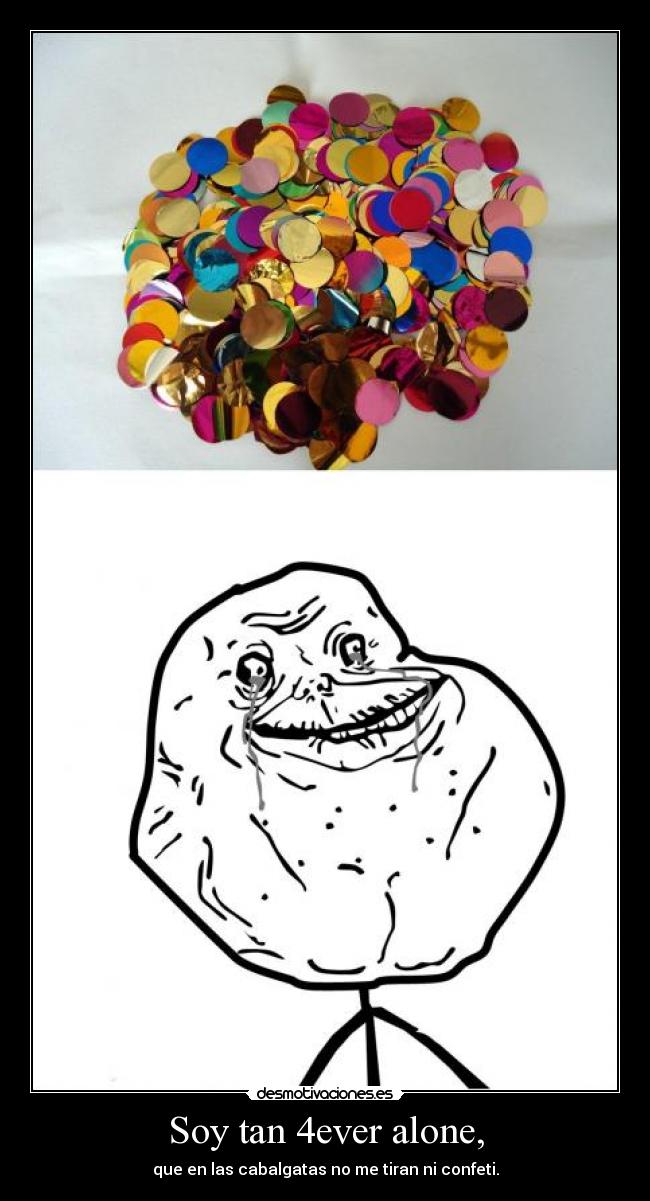Soy tan 4ever alone, - que en las cabalgatas no me tiran ni confeti.