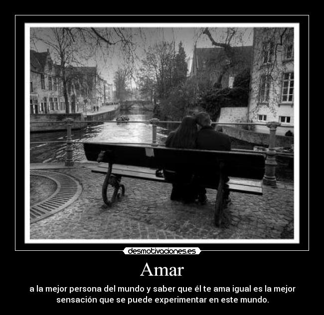 Amar - a la mejor persona del mundo y saber que él te ama igual es la mejor
sensación que se puede experimentar en este mundo.