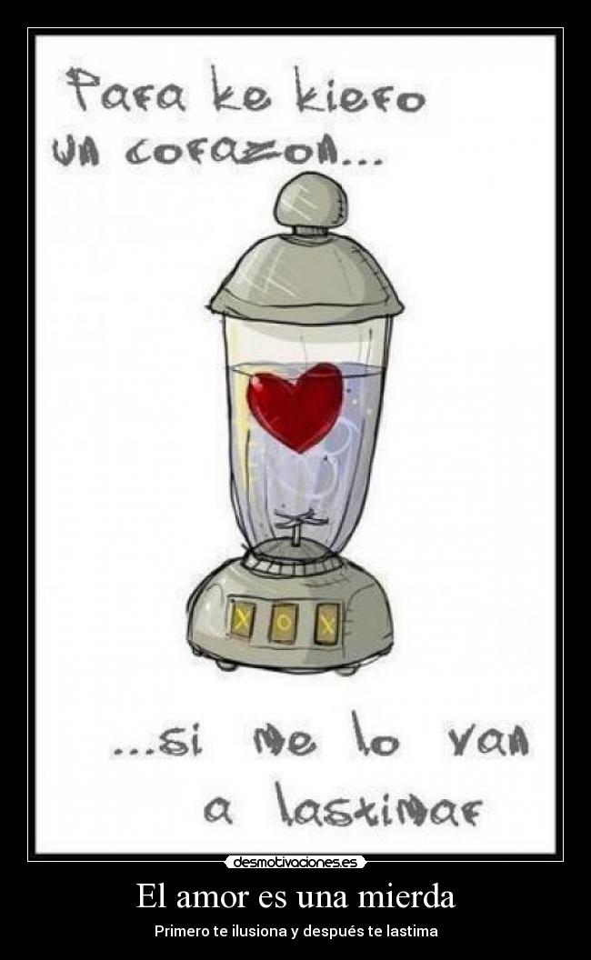 El amor es una mierda - Primero te ilusiona y después te lastima