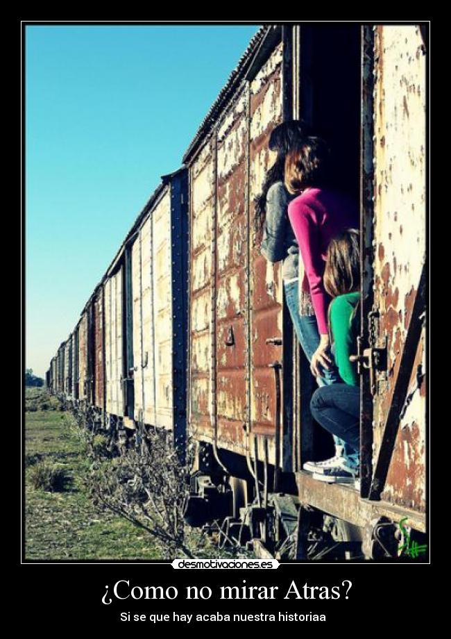 ¿Como no mirar Atras? - Si se que hay acaba nuestra historiaa♥ 