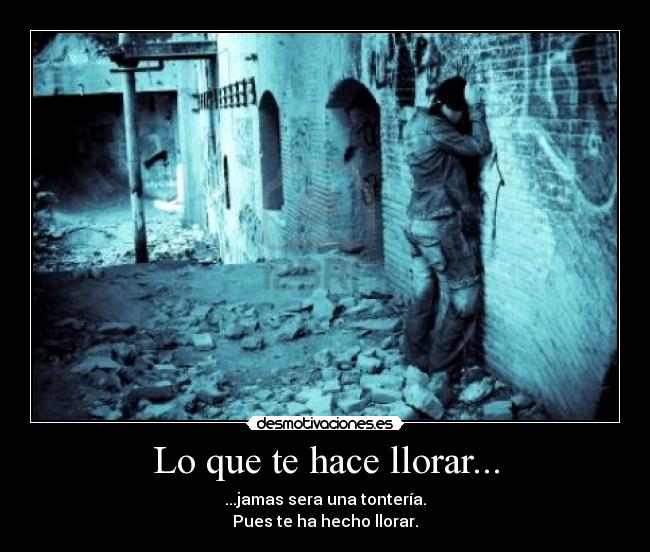 Lo que te hace llorar... -