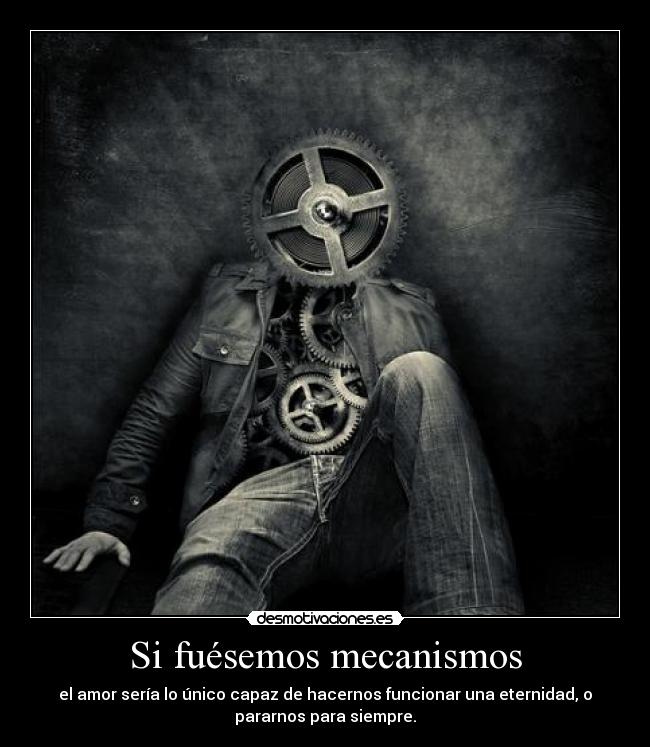 Si fuésemos mecanismos -