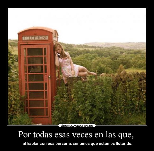 Por todas esas veces en las que,  - al hablar con esa persona, sentimos que estamos flotando.