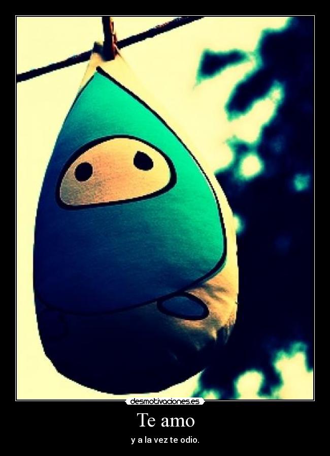 Te amo - y a la vez te odio.