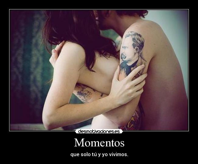 Momentos - que solo tú y yo vivimos.