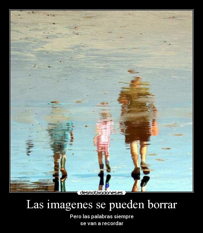 Las imagenes se pueden borrar - Pero las palabras siempre
se van a recordar
