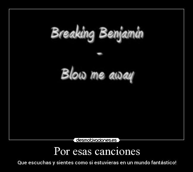 Por esas canciones - Que escuchas y sientes como si estuvieras en un mundo fantástico!