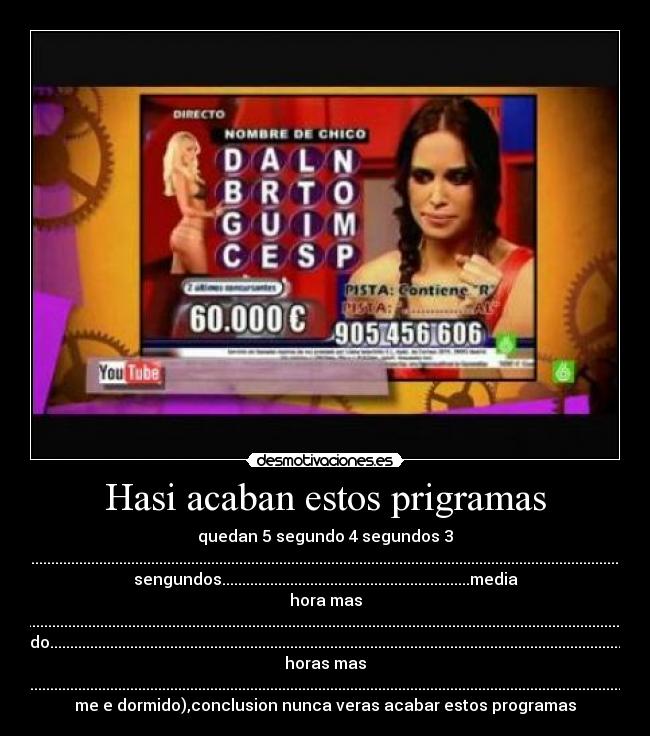 Hasi acaban estos prigramas - quedan 5 segundo 4 segundos 3
segundos.........................................................................................................................................................................................................2
sengundos..............................................................media
hora mas
tarde............................................................................................................................................................................................................................................................................................1
segundo.........................................................................................................................................................2
horas mas
tarde....................................................................................................................................................................................................................(ya
me e dormido),conclusion nunca veras acabar estos programas