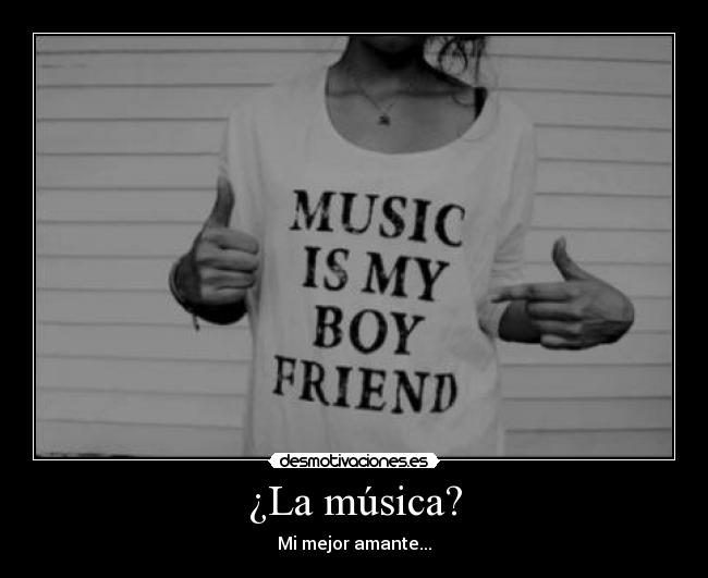 ¿La música? - Mi mejor amante...