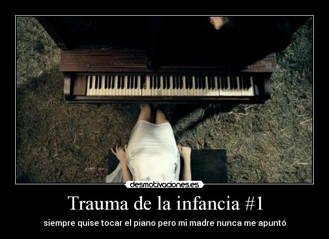 Trauma de la infancia #1 - siempre quise tocar el piano pero mi madre nunca me apuntó